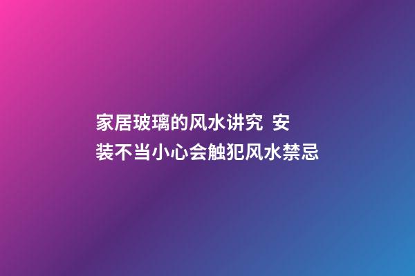 家居玻璃的风水讲究  安装不当小心会触犯风水禁忌